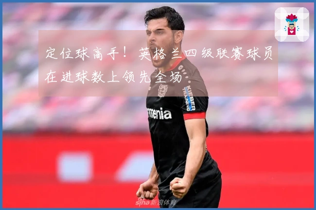 定位球高手！英格兰四级联赛球员在进球数上领先全场